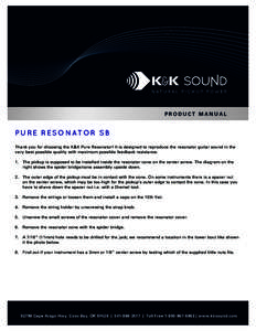 PRODUCT MANUAL  PURE RESONATOR SB Thank you for choosing the K&K Pure Resonator! It is designed to reproduce the resonator guitar sound in the very best possible quality with maximum possible feedback resistance. 1. The 