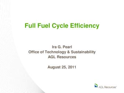Full Fuel Cycle Efficiency  Ira G. Pearl Office of Technology & Sustainability AGL Resources August 25, 2011