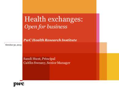 Health exchanges: Open for business PwC Health Research Institute October 30, 2013  Sandi Hunt, Principal