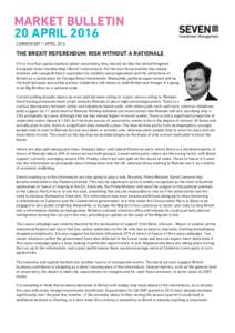 MARKET BULLETIN 20 APRIL 2016 COMMENTARY // APRIL 2016 THE BREXIT REFERENDUM: RISK WITHOUT A RATIONALE If it is true that capital markets abhor uncertainty, they should not like the United Kingdom