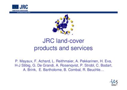 Joint Research Centre[removed]JRC land-cover products and services P. Mayaux, F. Achard, L. Reithmaier, A. Pekkarinen, H. Eva, H-J Stibig, G. De Grandi, A. Rosenqvist, P. Strobl, C. Bodart,