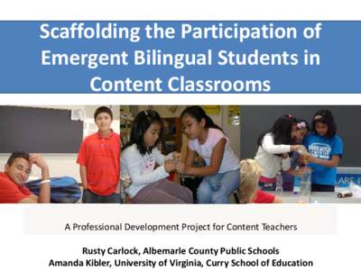 Scaffolding the Participation of Emergent Bilingual Students in Content Classrooms A Professional Development Project for Content Teachers Rusty Carlock, Albemarle County Public Schools