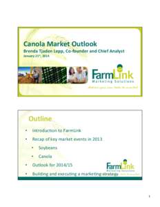 Canola	
  Market	
  Outlook	
    Brenda	
  Tjaden	
  Lepp,	
  Co-­‐founder	
  and	
  Chief	
  Analyst	
   January	
  21st,	
  2014	
    Outline	
  