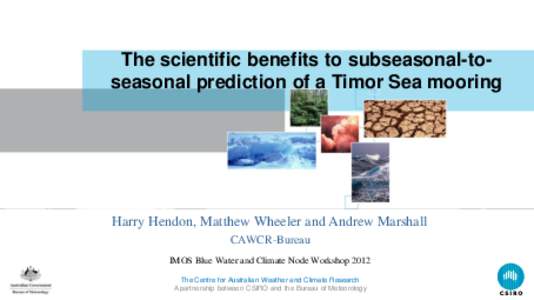 The scientific benefits to subseasonal-toseasonal prediction of a Timor Sea mooring  Harry Hendon, Matthew Wheeler and Andrew Marshall CAWCR-Bureau IMOS Blue Water and Climate Node Workshop 2012 The Centre for Australian