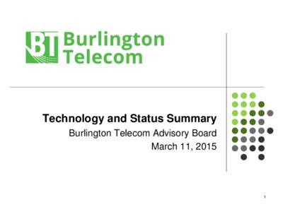 Technology and Status Summary Burlington Telecom Advisory Board March 11, 2015 1