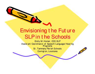 Envisioning the Future SLP in the Schools Emily M. Homer, CCC-SLP Assistant Coordinator of Speech/Language/Hearing Programs St. Tammany Parish Schools