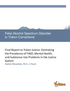 Fetal Alcohol Spectrum Disorder in Yukon Corrections Final Report to Yukon Justice: Estimating the Prevalence of FASD, Mental Health, and Substance Use Problems in the Justice