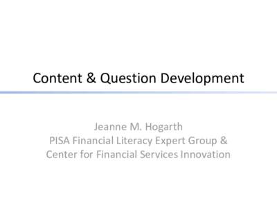 Content & Question Development Jeanne M. Hogarth PISA Financial Literacy Expert Group & Center for Financial Services Innovation  Framework