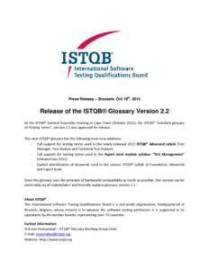 Press Release – Brussels, Oct 19th, 2012  Release of the ISTQB® Glossary Version 2.2 At the ISTQB® General Assembly meeting in Cape Town (October 2012), the ISTQB® “standard glossary of Testing terms”, version 2