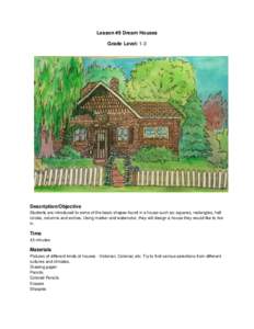 Lesson #9 Dream Houses Grade Level: 1-3 Description/Objective Students are introduced to some of the basic shapes found in a house such as: squares, rectangles, half circles, columns and arches. Using marker and watercol