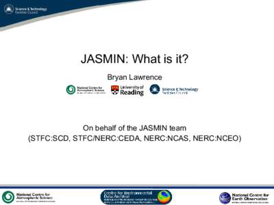 JASMIN: What is it? Bryan Lawrence On behalf of the JASMIN team (STFC:SCD, STFC/NERC:CEDA, NERC:NCAS, NERC:NCEO)