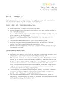 MEDICATION POLICY It is the policy of Smithfield House Children’s Nursery to administer both prescribed and non-prescribed medicine only with consent of the Parents/Carers. SHORT TERM – G.P. PRESCRIBED MEDICATION 