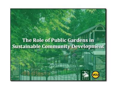 The Role of Public Gardens in Sustainable Community Development Project funded through a National Planning Grant from the Institute for Museum and Library Services (IMLS) Meghan Z. Gough, Ph.D. and John Accordino, Ph.D.