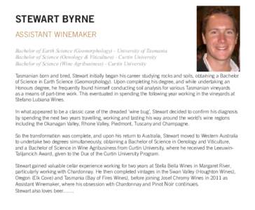 STEWART BYRNE ASSISTANT WINEMAKER Bachelor of Earth Science (Geomorphology) - University of Tasmania Bachelor of Science (Oenology & Viticulture) - Curtin University Bachelor of Science (Wine Agribusiness) - Curtin Unive
