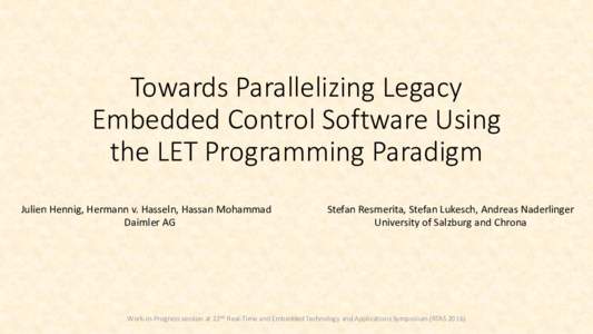 Towards Parallelizing Legacy Embedded Control Software Using the LET Programming Paradigm Julien Hennig, Hermann v. Hasseln, Hassan Mohammad Daimler AG