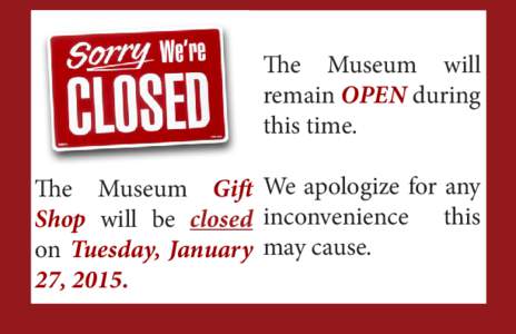 The Museum will remain OPEN during this time. The Museum Gift We apologize for any Shop will be closed inconvenience this on Tuesday, January may cause.