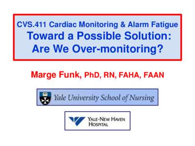CVS.411 Cardiac Monitoring & Alarm Fatigue  Toward a Possible Solution: Are We Over-monitoring? Marge Funk, PhD, RN, FAHA, FAAN