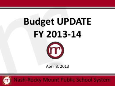 Budget UPDATE FY[removed]April 8, 2013 Nash-Rocky Mount Public School System