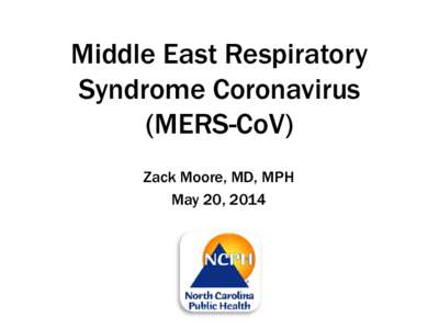 Middle East Respiratory Syndrome Coronavirus (MERS-CoV) Zack Moore, MD, MPH May 20, 2014