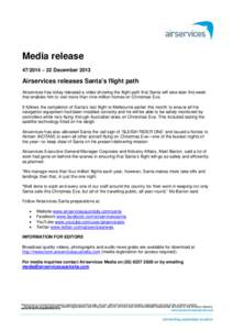 Media release[removed] – 22 December 2013 Airservices releases Santa’s flight path Airservices has today released a video showing the flight path that Santa will take later this week that enables him to visit more tha