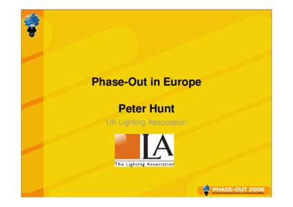 Phase-Out in Europe Peter Hunt UK Lighting Association Overview to Presentation