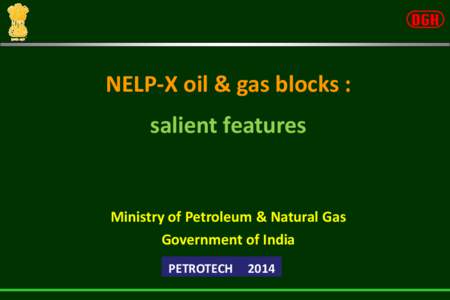 NELP-X oil & gas blocks : salient features Ministry of Petroleum & Natural Gas Government of India PETROTECH