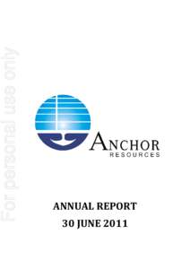 For personal use only  ANNUAL REPORT 30 JUNE 2011  ANCHOR RESOURCES LIMITED