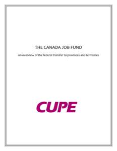 THE CANADA JOB FUND An overview of the federal transfer to provinces and territories Prepared by Brigid Hayes for CUPE  The Canada Job Fund is evolving. Official information is scant. This document