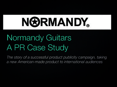 Normandy Guitars A PR Case Study The story of a successful product publicity campaign, taking a new American-made product to international audiences  Text