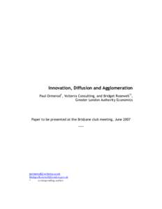 Innovation, Diffusion and Agglomeration Paul Ormerod1, Volterra Consulting, and Bridget Rosewell*2, Greater London Authority Economics Paper to be presented at the Brisbane club meeting, June 2007 ……