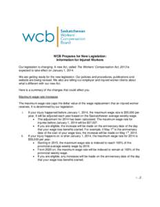 WCB Prepares for New Legislation: Information for Injured Workers Our legislation is changing. A new Act, called The Workers’ Compensation Act, 2013 is expected to take effect on January 1, 2014. We are getting ready f