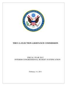 THE U.S. ELECTION ASSISTANCE COMMISSION  FISCAL YEAR 2012 INTERIM CONGRESSIONAL BUDGET JUSTIFICATION  February 14, 2011