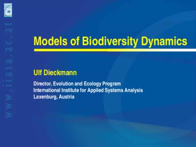 Models of Biodiversity Dynamics Ulf Dieckmann Director, Evolution and Ecology Program International Institute for Applied Systems Analysis Laxenburg, Austria