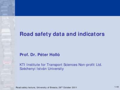 Road safety data and indicators  Prof. Dr. Péter Holló KTI Institute for Transport Sciences Non-profit Ltd. Széchenyi István University