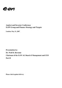 Analyst and Investor Conference E.ON Group and Finance Strategy and Targets London, May 31, 2007 Presentation by: Dr. Wulf H. Bernotat