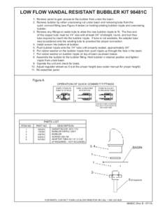LOW FLOW VANDAL RESISTANT BUBBLER KIT 98481C 1. Remove panel to gain access to the bubbler from under the basin. 2. Remove bubbler by either unscrewing nut under basin and removing tube from the quick  connect fitting 