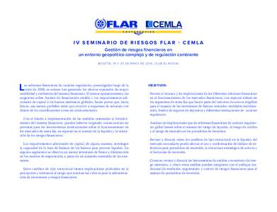 IV SEMINARIO DE RIESGOS FLAR - CEMLA Gestión de riesgos financieros en un entorno geopolítico complejo y de regulación cambiante B O G OTÁ , 1 9 Y 20 D E M AYO D E , C LU B E L N O G A L  L