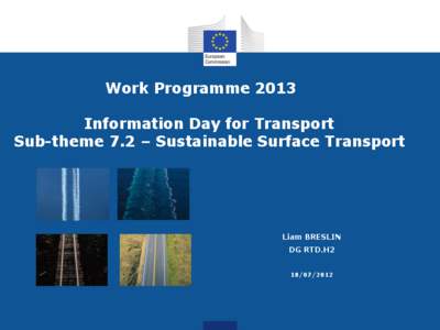 Work Programme 2013 Information Day for Transport Sub-theme 7.2 – Sustainable Surface Transport Liam BRESLIN DG RTD.H2