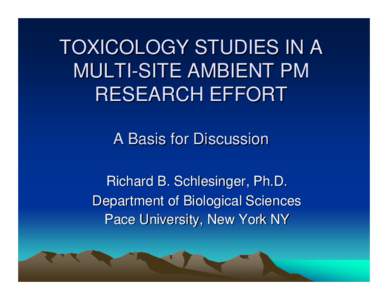 TOXICOLOGY STUDIES IN A MULTI-SITE AMBIENT PM RESEARCH EFFORT A Basis for Discussion Richard B. Schlesinger, Ph.D. Department of Biological Sciences