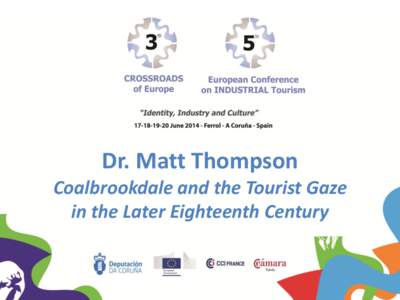 Dr. Matt Thompson Coalbrookdale and the Tourist Gaze in the Later Eighteenth Century Industry and Tourism • The ‘Tourist Gaze’ John Urry