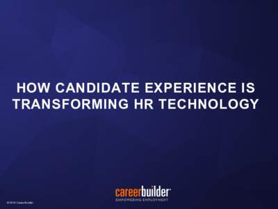 HOW CANDIDATE EXPERIENCE IS TRANSFORMING HR TECHNOLOGY © 2014 © CareerBuilder 2014 CareerBuilder