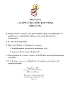 Employee Incident/Accident Reporting Directions 1. Employee Notifies Supervisor ASAP. Supervisor begins filling out accident report. The accident must be reported within 48 hours, to be considered for Worker’s Compensa
