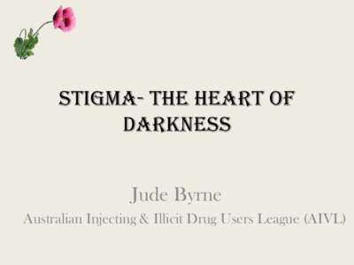 Stigma- The Heart of Darkness Jude Byrne Australian Injecting & Illicit Drug Users League (AIVL)  Overview of National Anti-Discrimination Project: