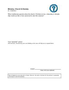 Ministry, Church & Society Dr. Culbertson What troublesome question about the church, Christian service, witnessing or discipleship would you like to have answered in class this semester?  Your ?potential” answer