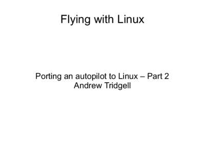Flying with Linux  Porting an autopilot to Linux – Part 2 Andrew Tridgell  LCA last year
