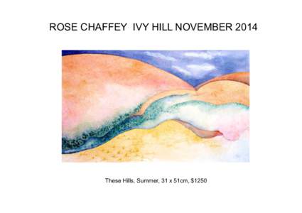 ROSE CHAFFEY IVY HILL NOVEMBER[removed]These Hills, Summer, 31 x 51cm, $1250 These Hills, McHargs Creek Road, 30 x 44cm, $1250