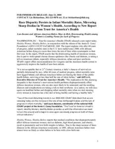 FOR IMMEDIATE RELEASE: June 12, 2008 CONTACT: Liz Richardson, [removed]ext. 21 or [removed] Race Disparity Persists in Infant Mortality Rates, Mirroring Sharp Decline in Women’s Health, According to New 