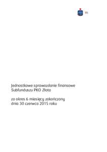 Jednostkowe sprawozdanie finansowe Subfunduszu PKO Złota za okres 6 miesięcy zakończony dnia 30 czerwca 2015 roku  JEDNOSTKOWE SPRAWOZDANIE FINANSOWE