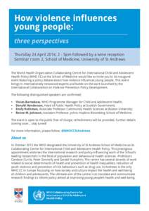 How violence influences young people: three perspectives Thursday 24 April 2014, 2 - 5pm followed by a wine reception Seminar room 2, School of Medicine, University of St Andrews The World Health Organization Collaborati