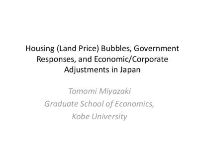 Housing (Land Price) Bubbles, Government Responses, and Economic/Corporate Adjustments in Japan Tomomi Miyazaki Graduate School of Economics, Kobe University